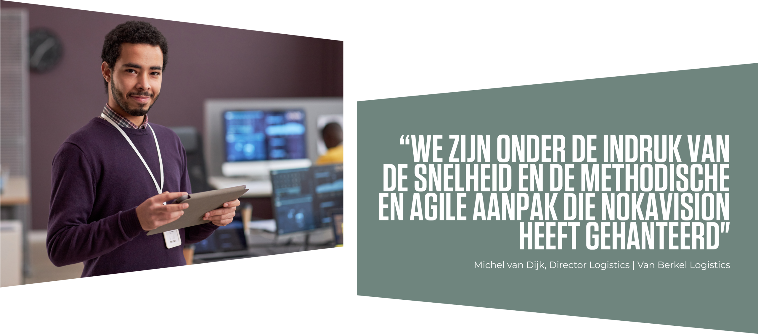 Quote: “we zijn onder de indruk van de snelheid en de methodische en agile aanpak die nokavision heeft gehanteerd" Michel van Dijk, Director Logistics | Van Berkel Logistics